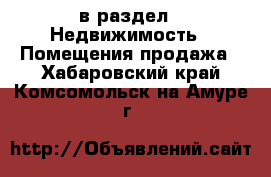  в раздел : Недвижимость » Помещения продажа . Хабаровский край,Комсомольск-на-Амуре г.